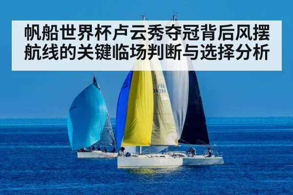 帆船世界杯卢云秀夺冠背后风摆航线的关键临场判断与选择分析