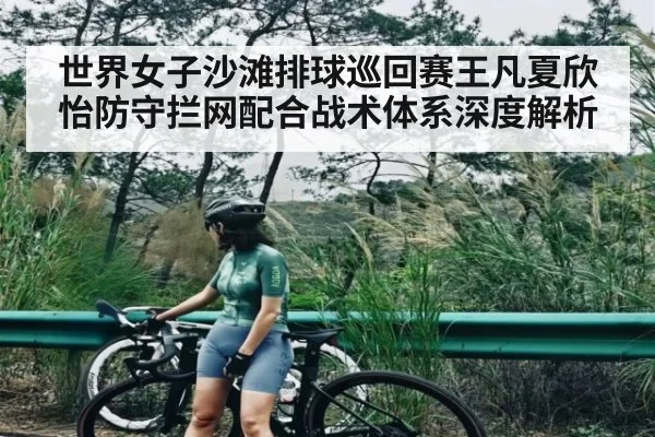 世界女子沙滩排球巡回赛王凡夏欣怡防守拦网配合战术体系深度解析